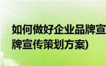 如何做好企业品牌宣传策划(如何做好企业品牌宣传策划方案)