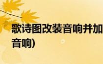 歌诗图改装音响并加专用低音(歌诗图怎么调音响)