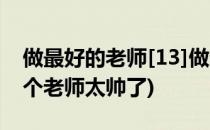 做最好的老师[13]做这样帅气的老师值了(这个老师太帅了)