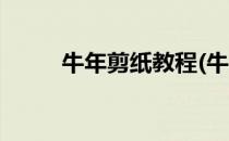 牛年剪纸教程(牛年剪纸教程步骤)