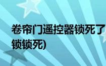 卷帘门遥控器锁死了怎么办(电动卷帘门遥控锁锁死)