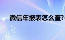 微信年报表怎么查?(微信年报怎么查看)