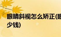 眼睛斜视怎么矫正(眼睛斜视矫正手术大概多少钱)