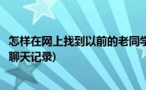 怎样在网上找到以前的老同学(怎样在网上找到以前的老同学聊天记录)