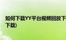 如何下载YY平台视频回放下载教程超简单(yy视频回放怎么下载)