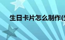生日卡片怎么制作(生日卡片怎么制作?)