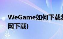 WeGame如何下载梦三国2(梦三国2游戏官网下载)