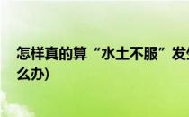 怎样真的算“水土不服”发生水土不服怎么办(水土不服,怎么办)