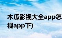 木瓜影视大全app怎样提交意见反馈(木瓜影视app下)