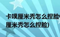 卡噗厘米秀怎么捏脸QQ厘米秀怎么捏脸(QQ厘米秀怎么捏脸)