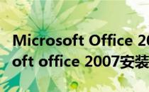 Microsoft Office 2007 安装及下载(microsoft office 2007安装教程)