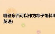 哪些东西可以作为粽子馅料呢(哪些东西可以作为粽子馅料呢英语)