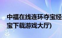 中福在线连环夺宝经验分享(中福在线连环夺宝下载游戏大厅)
