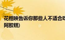 花相映告诉你那些人不适合吃阿胶糕(是不是所有人都适合吃阿胶糕)