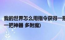 我的世界怎么用指令获得一把神器(我的世界怎么用指令获得一把神器 多附魔)