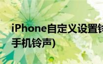iPhone自定义设置铃声(iphone设置自定义手机铃声)
