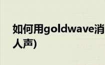如何用goldwave消除人声(goldwave减少人声)