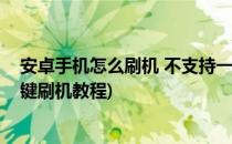 安卓手机怎么刷机 不支持一键刷机怎么办(安卓手机怎么一键刷机教程)