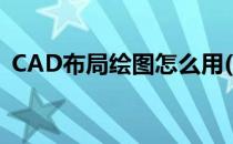 CAD布局绘图怎么用(如何用布局画CAD图)