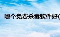 哪个免费杀毒软件好(哪个免费杀毒软件好)