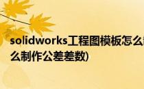 solidworks工程图模板怎么制作(solidworks工程图模板怎么制作公差差数)