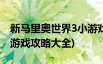 新马里奥世界3小游戏攻略(新马里奥世界3小游戏攻略大全)