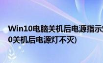 Win10电脑关机后电源指示灯还亮不灭怎么办(笔记本win10关机后电源灯不灭)