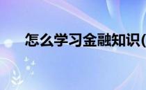 怎么学习金融知识(怎样学好金融知识)
