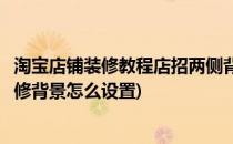 淘宝店铺装修教程店招两侧背景图的制作和设置(淘宝店铺装修背景怎么设置)