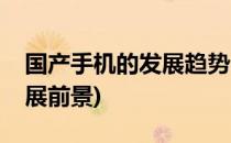 国产手机的发展趋势会是怎样(国产手机的发展前景)