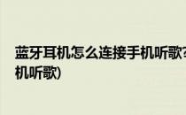 蓝牙耳机怎么连接手机听歌?(荣耀手机蓝牙耳机怎么连接手机听歌)