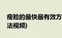 瘦脸的最快最有效方法(瘦脸的最快最有效方法视频)