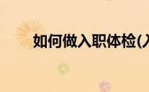 如何做入职体检(入职体检要怎么弄)