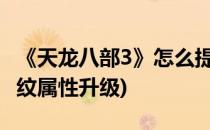 《天龙八部3》怎么提升龙纹属性(天龙八部龙纹属性升级)