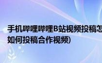 手机哔哩哔哩B站视频投稿怎么使用视频合拍功能(哔哩哔哩如何投稿合作视频)