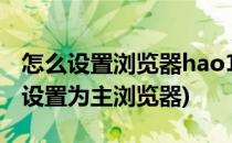 怎么设置浏览器hao123主页(怎样把hao123设置为主浏览器)