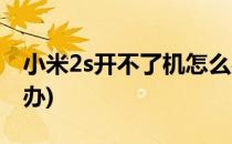 小米2s开不了机怎么办(小米2s开不了机怎么办)