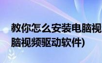 教你怎么安装电脑视频驱动(教你怎么安装电脑视频驱动软件)