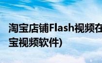 淘宝店铺Flash视频在线免费下载工具(下载淘宝视频软件)