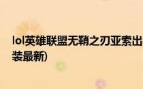 lol英雄联盟无鞘之刃亚索出装(lol英雄联盟无鞘之刃亚索出装最新)