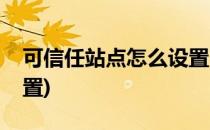 可信任站点怎么设置(电脑可信任站点怎么设置)