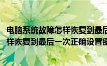 电脑系统故障怎样恢复到最后一次正确设置(电脑系统故障怎样恢复到最后一次正确设置密码)