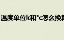温度单位k和°c怎么换算(温度℃和K怎么换算)