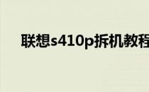 联想s410p拆机教程(联想s40拆机图解)