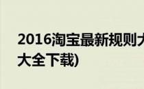 2016淘宝最新规则大全(2016淘宝最新规则大全下载)
