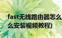 fast无线路由器怎么安装(fast无线路由器怎么安装视频教程)