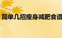 简单几招瘦身减肥食谱(快速瘦身的减肥食谱)