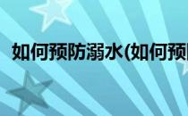 如何预防溺水(如何预防溺水安全知识10点)