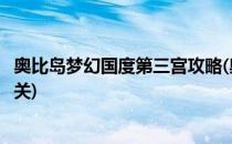 奥比岛梦幻国度第三宫攻略(奥比岛梦幻国度第三宫攻略多少关)