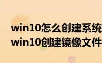 win10怎么创建系统镜像系统镜像创建方法(win10创建镜像文件)